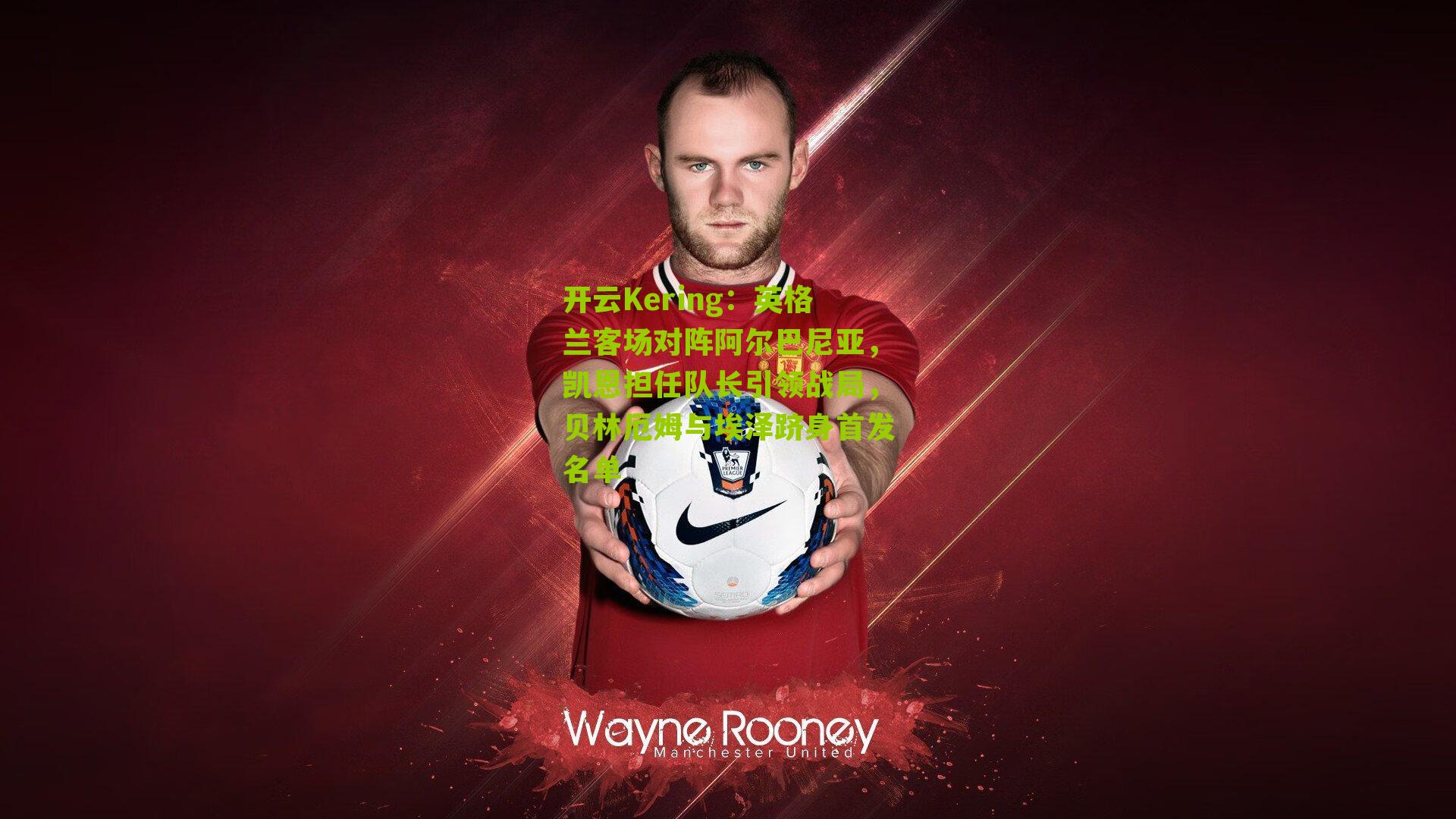 英格兰客场对阵阿尔巴尼亚，凯恩担任队长引领战局，贝林厄姆与埃泽跻身首发名单