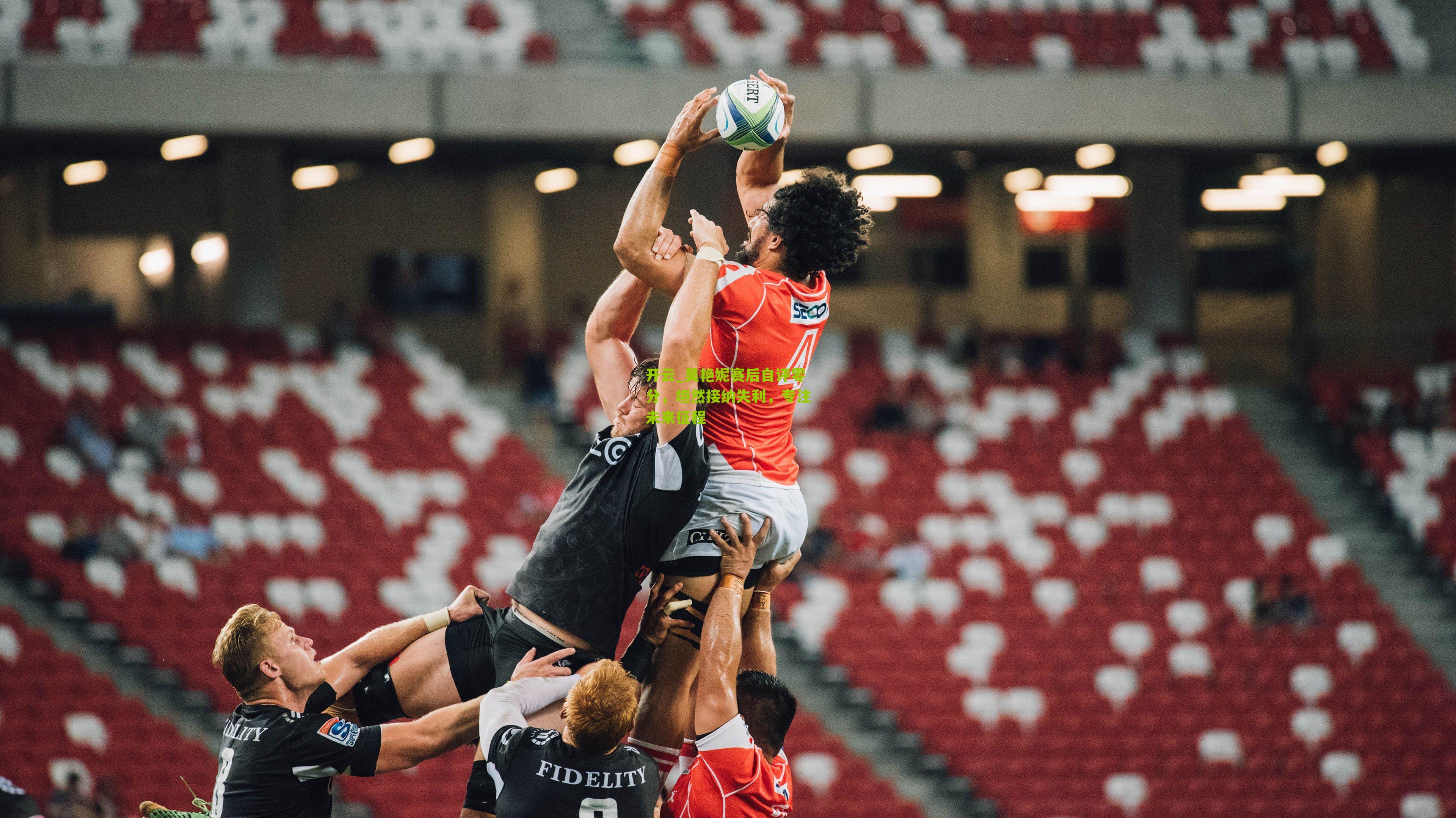 吴艳妮赛后自评零分，坦然接纳失利，专注未来征程