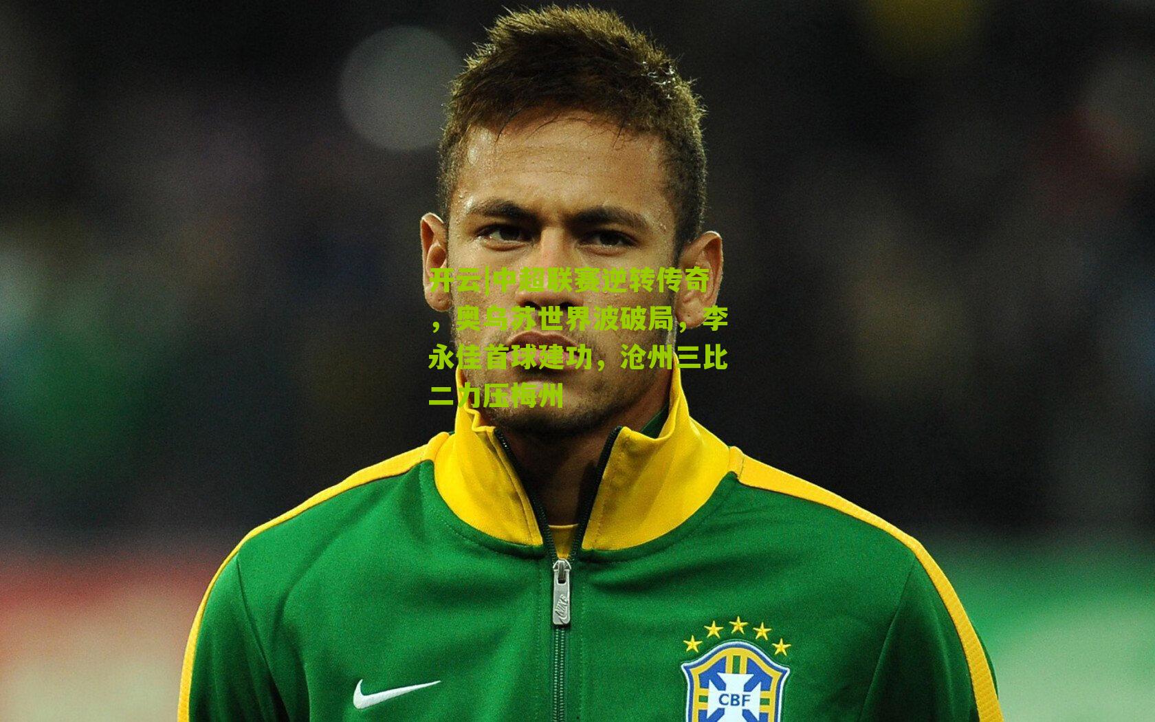 中超联赛逆转传奇，奥乌苏世界波破局，李永佳首球建功，沧州三比二力压梅州