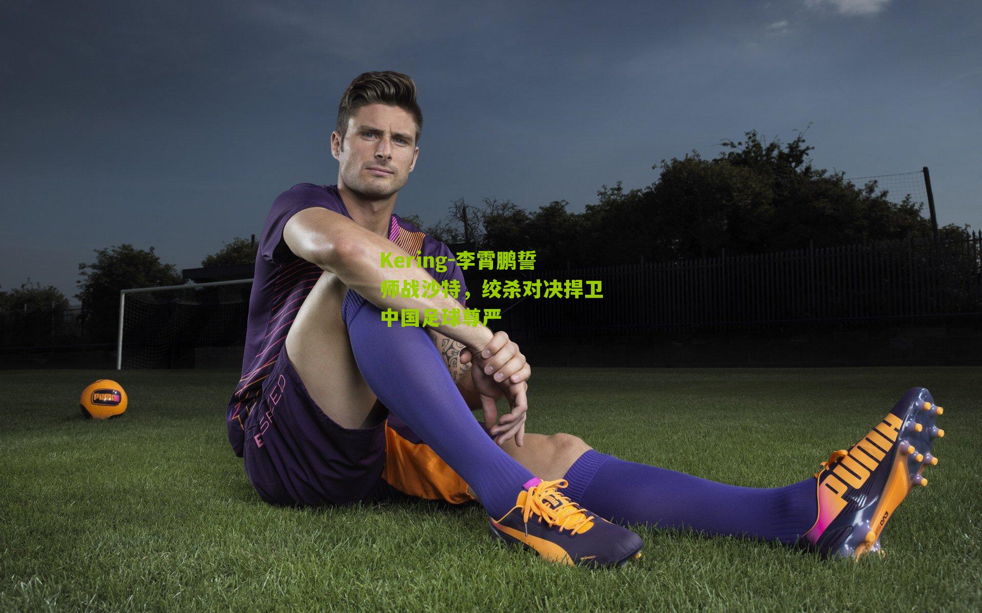 李霄鹏誓师战沙特，绞杀对决捍卫中国足球尊严
